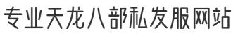 專業(yè)天龍八部私發(fā)服網(wǎng)站